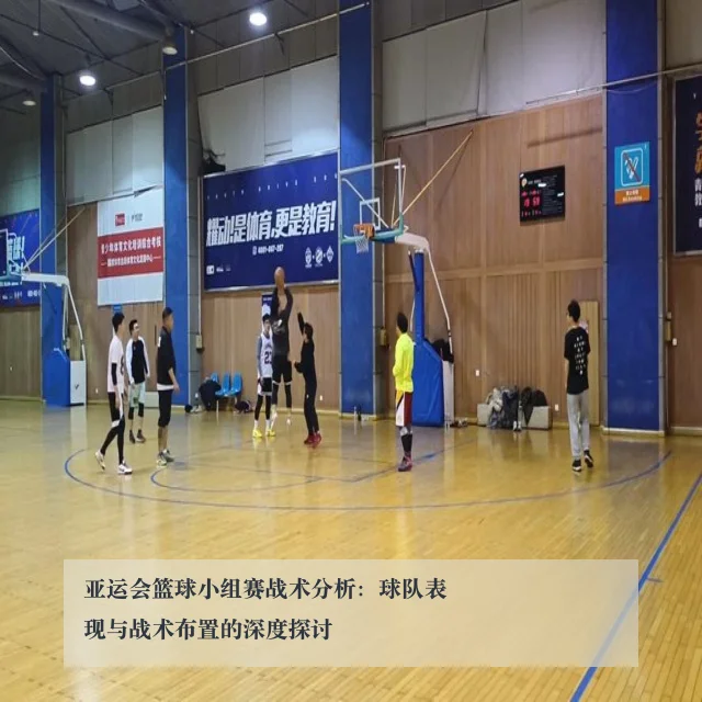 亚运会篮球小组赛战术分析：球队表现与战术布置的深度探讨